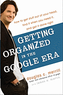 Getting Organized in the Google Era: How to Get Stuff Out of Your Head, Find It When You Need It, and Get It Done Right