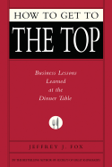 How to Get to the Top: Business Lessons Learned at the Dinner Table