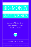 How to Make Big Money in Your Own Small Business: Unexpected Rules Every Small Business Owner Needs to Know