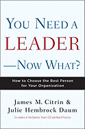 You Need a Leader--Now What?: How to Choose the Best Person for Your Organization