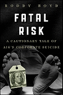 Fatal Risk: A Cautionary Tale of Aig's Corporate Suicide (New)