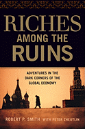Riches Among the Ruins: Adventures in the Dark Corners of the Global Economy