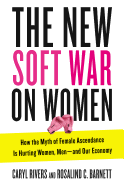 New Soft War on Women: How the Myth of Female Ascendance Is Hurting Women, Men--And Our Economy