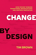 Change by Design: How Design Thinking Transforms Organizations and Inspires Innovation
